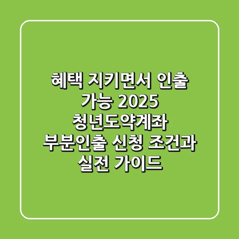 "혜택 지키면서 인출 가능?", 2025 청년도약계좌 부분인출 신청 조건과 실전 가이드