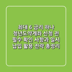 "최대 6% 금리?", 하나 청년도약계좌 신청 전 필수 확인 사항과 '일시 납입' 활용 전략 총정리