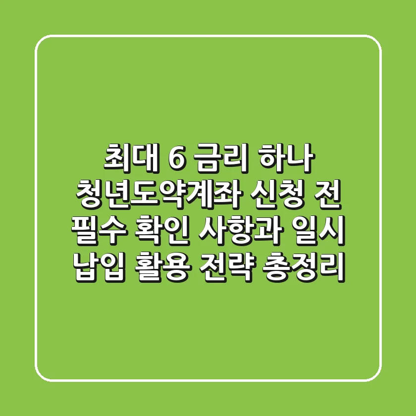 "최대 6% 금리?", 하나 청년도약계좌 신청 전 필수 확인 사항과 '일시 납입' 활용 전략 총정리
