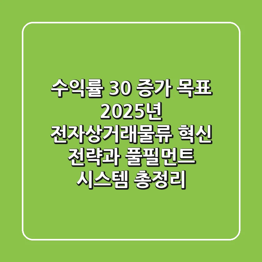 "수익률 30% 증가 목표", 2025년 전자상거래물류 혁신 전략과 풀필먼트 시스템 총정리