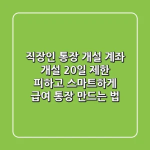 직장인 통장 개설, "계좌 개설 20일 제한" 피하고 스마트하게 급여 통장 만드는 법