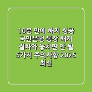 "10분 만에 해지 성공" 국민은행 통장 해지 절차와 놓치면 안 될 5가지 주의사항 (2025 최신)