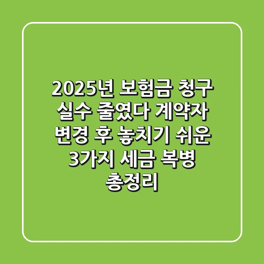 "2025년 보험금 청구 실수 줄였다", 계약자 변경 후 놓치기 쉬운 3가지 세금 복병 총정리