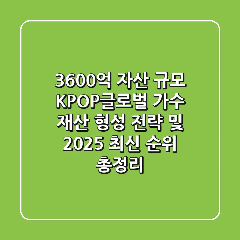 "3,600억 자산 규모", K-POP·글로벌 가수 재산 형성 전략 및 2025 최신 순위 총정리