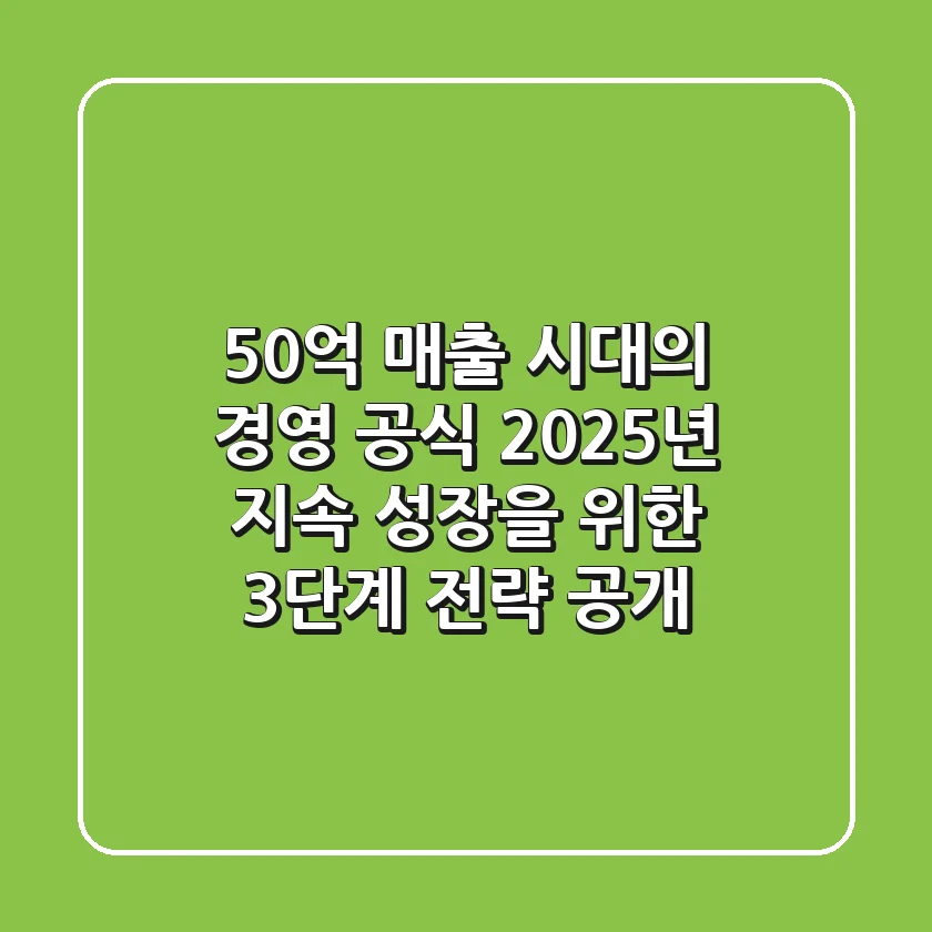 "50억 매출" 시대의 경영 공식: 2025년 지속 성장을 위한 3단계 전략 공개