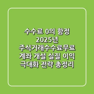 "수수료 0%의 함정", 2025년 주식거래수수료무료 계좌 개설 실질 이익 극대화 전략 총정리