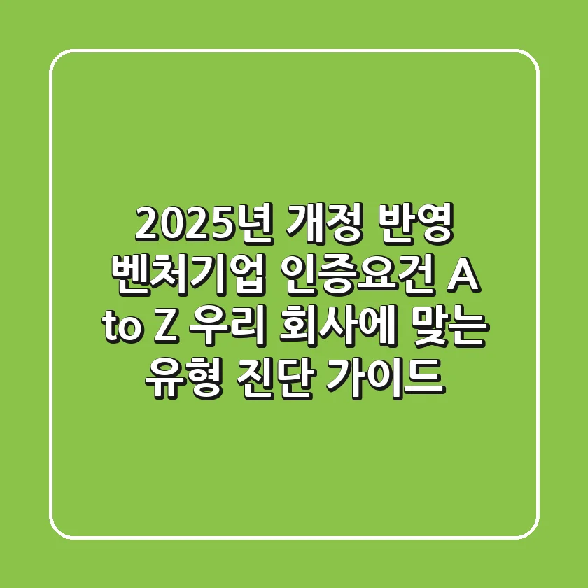 "2025년 개정 반영", 벤처기업 인증요건 A to Z: 우리 회사에 맞는 유형 진단 가이드