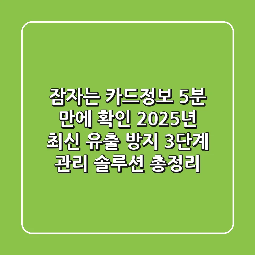 "잠자는 카드정보 5분 만에 확인", 2025년 최신 유출 방지 3단계 관리 솔루션 총정리