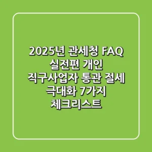 "2025년 관세청 FAQ 실전편", 개인 직구·사업자 통관 절세 극대화 7가지 체크리스트