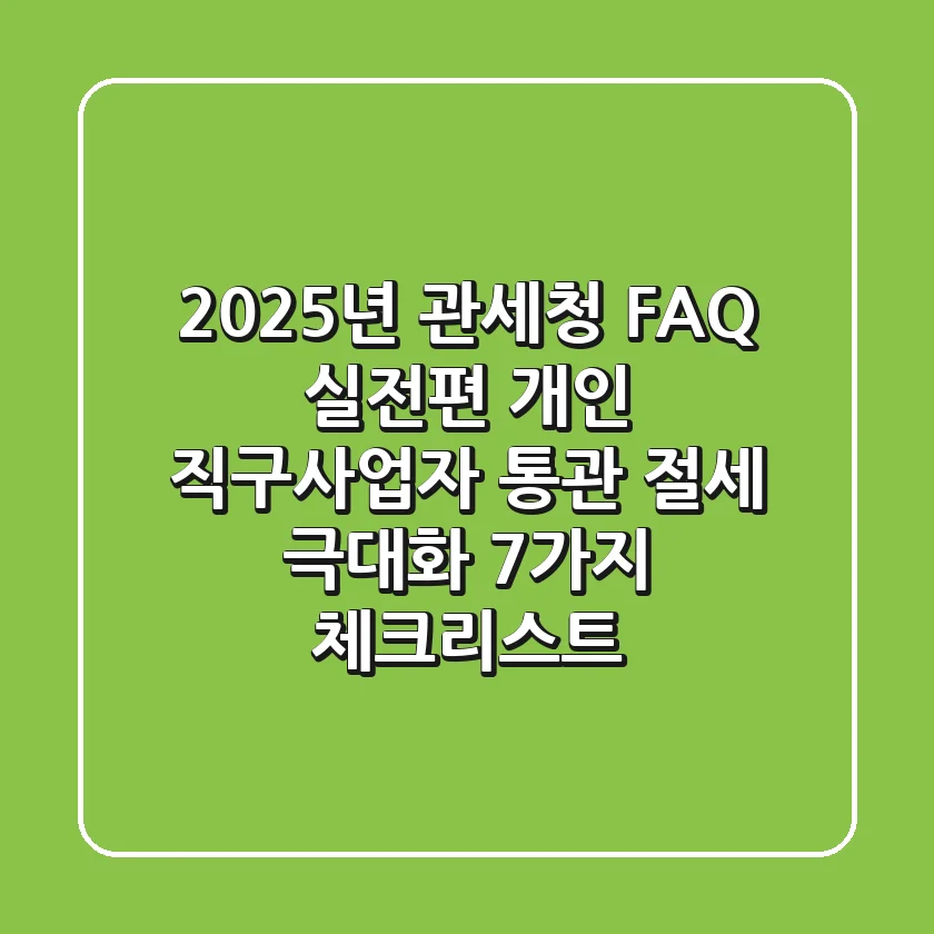 "2025년 관세청 FAQ 실전편", 개인 직구·사업자 통관 절세 극대화 7가지 체크리스트