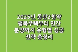 “2025년 동탄2청약, 행복주택부터 민간 분양까지” 유형별 성공 전략 총정리