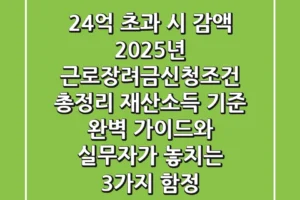 “2.4억 초과 시 감액?”, 2025년 근로장려금신청조건 총정리: 재산·소득 기준 완벽 가이드와 실무자가 놓치는 3가지 함정