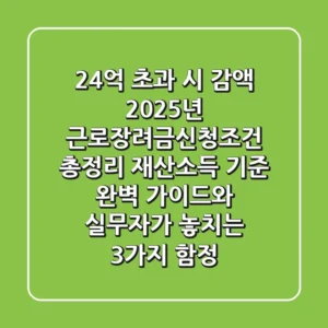"2.4억 초과 시 감액?", 2025년 근로장려금신청조건 총정리: 재산·소득 기준 완벽 가이드와 실무자가 놓치는 3가지 함정