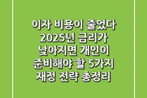 “이자 비용이 줄었다”, 2025년 금리가 낮아지면 개인이 준비해야 할 5가지 재정 전략 총정리