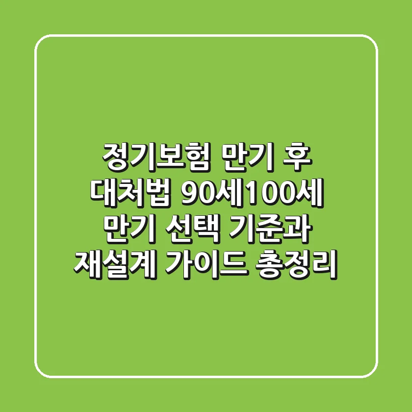 "정기보험 만기 후 대처법", 90세/100세 만기 선택 기준과 재설계 가이드 총정리