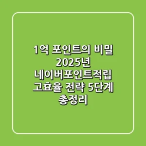 “1억 포인트의 비밀”, 2025년 네이버포인트적립 고효율 전략 5단계 총정리