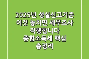 2025년 성실신고기준, ‘이것’ 놓치면 세무조사 직행합니다. 종합소득세 핵심 총정리