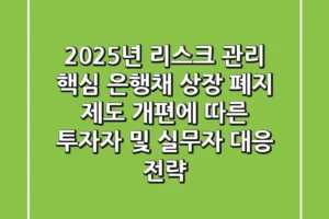 “2025년 리스크 관리 핵심”, 은행채 상장 폐지 제도 개편에 따른 투자자 및 실무자 대응 전략