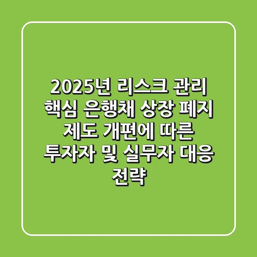 "2025년 리스크 관리 핵심", 은행채 상장 폐지 제도 개편에 따른 투자자 및 실무자 대응 전략