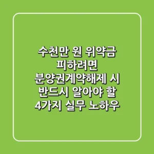 "수천만 원 위약금 피하려면", 분양권계약해제 시 반드시 알아야 할 4가지 실무 노하우