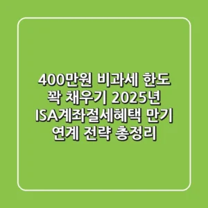 "400만원 비과세 한도 꽉 채우기", 2025년 ISA계좌절세혜택 만기 연계 전략 총정리