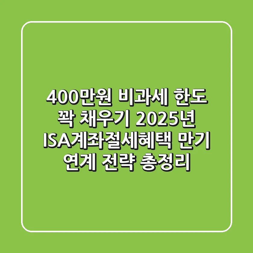 "400만원 비과세 한도 꽉 채우기", 2025년 ISA계좌절세혜택 만기 연계 전략 총정리