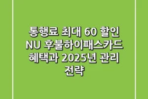 “통행료 최대 60% 할인?”, NU 후불하이패스카드 혜택과 2025년 관리 전략