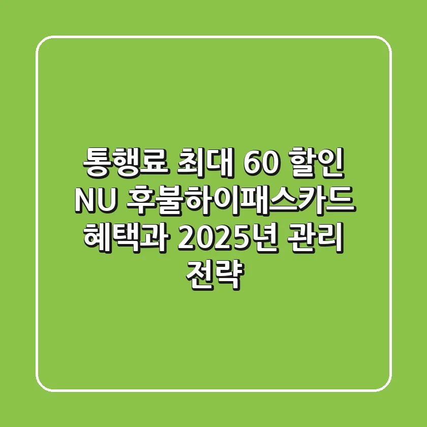 "통행료 최대 60% 할인?", NU 후불하이패스카드 혜택과 2025년 관리 전략