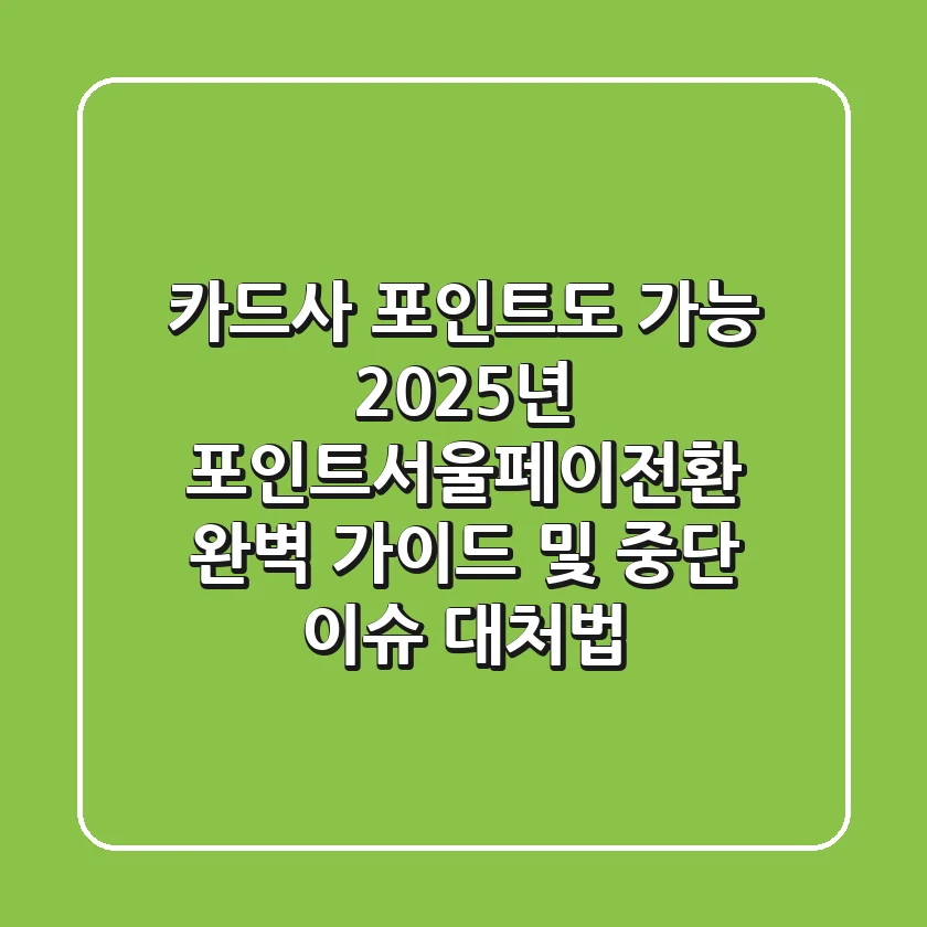 "카드사 포인트도 가능?", 2025년 포인트서울페이전환 완벽 가이드 및 중단 이슈 대처법