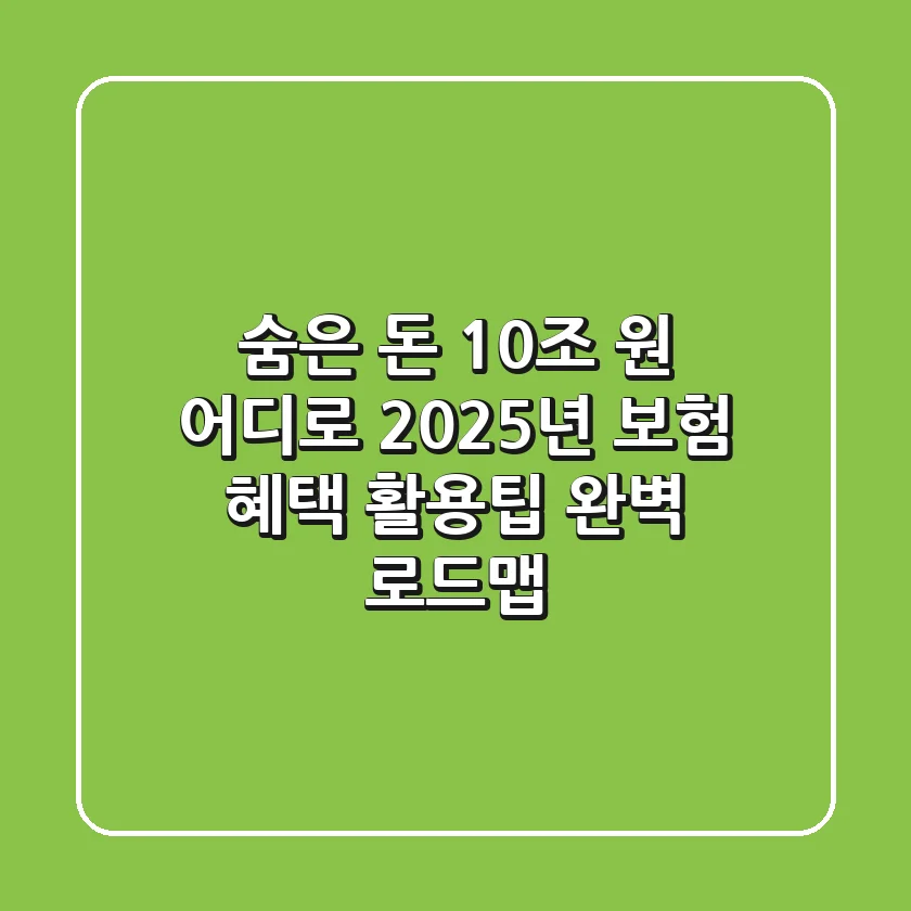 "숨은 돈 10조 원 어디로?", 2025년 보험 혜택 활용팁 완벽 로드맵
