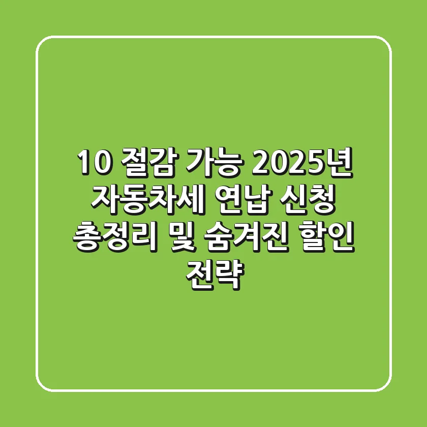 "10% 절감 가능", 2025년 자동차세 연납 신청 총정리 및 숨겨진 할인 전략