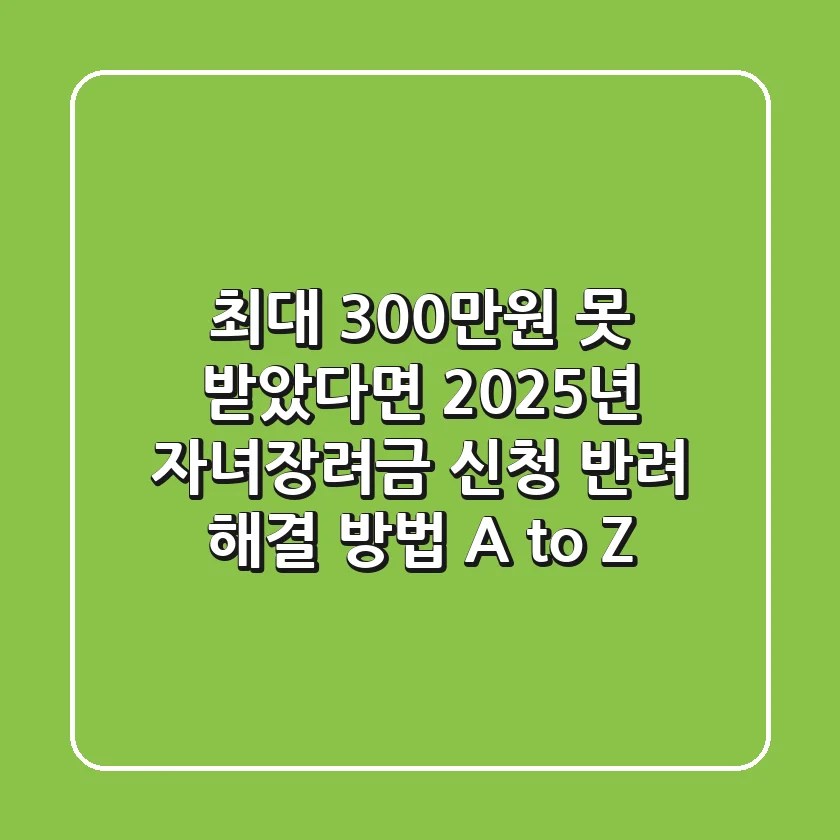 "최대 300만원 못 받았다면?", 2025년 자녀장려금 신청 반려 해결 방법 A to Z