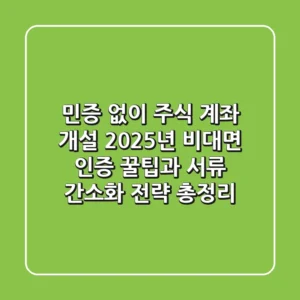 "민증 없이 주식 계좌 개설?", 2025년 비대면 인증 꿀팁과 서류 간소화 전략 총정리