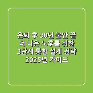 "은퇴 후 30년 불안 끝!", 더 나은 노후를 위한 3단계 통합 설계 전략 2025년 가이드
