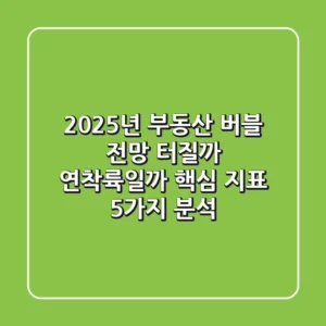 "2025년 부동산 버블 전망", 터질까 연착륙일까? 핵심 지표 5가지 분석