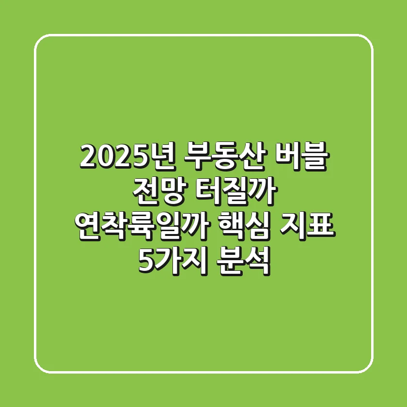 "2025년 부동산 버블 전망", 터질까 연착륙일까? 핵심 지표 5가지 분석