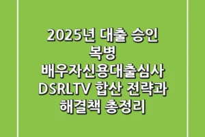 “2025년 대출 승인 복병”, 배우자신용대출심사 DSR/LTV 합산 전략과 해결책 총정리