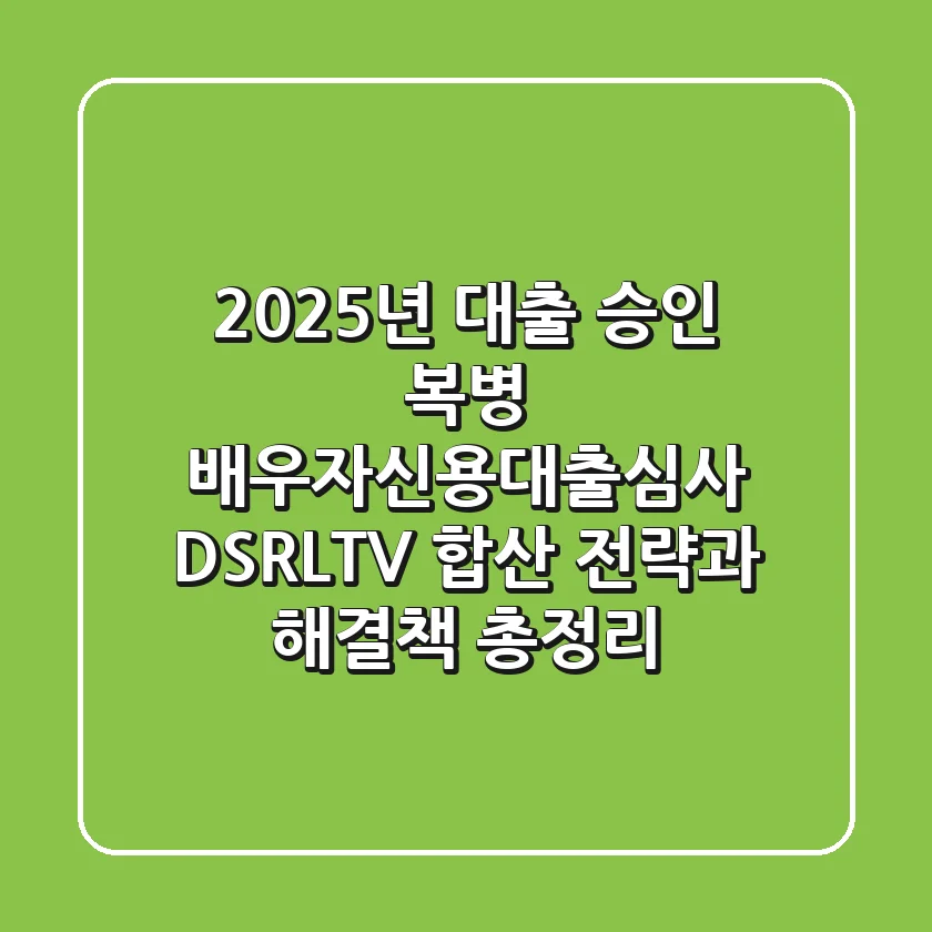 "2025년 대출 승인 복병", 배우자신용대출심사 DSR/LTV 합산 전략과 해결책 총정리