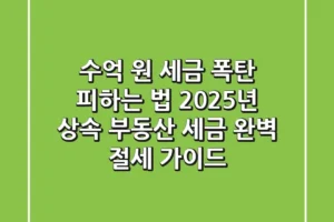 “수억 원 세금 폭탄 피하는 법”, 2025년 상속 부동산 세금 완벽 절세 가이드