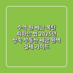 "수억 원 세금 폭탄 피하는 법", 2025년 상속 부동산 세금 완벽 절세 가이드