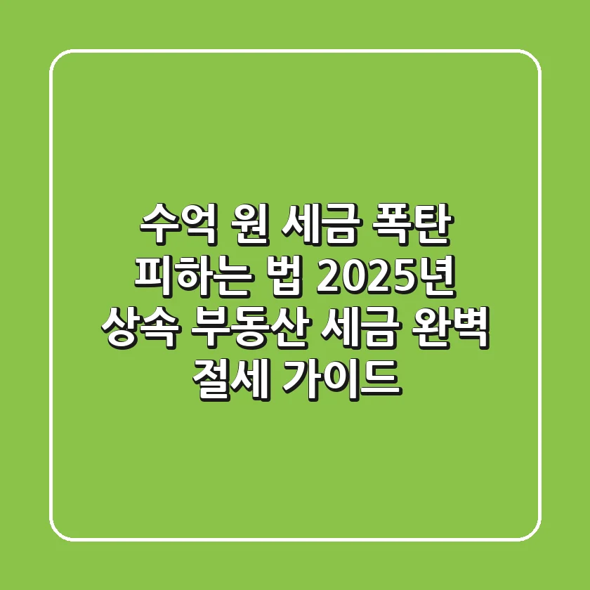 "수억 원 세금 폭탄 피하는 법", 2025년 상속 부동산 세금 완벽 절세 가이드