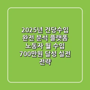 "2025년 건당수입 완전 분석", 플랫폼 노동자 월 수입 700만원 달성 실전 전략