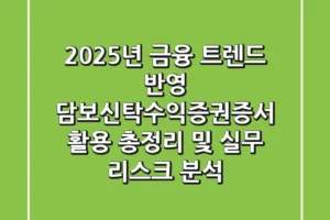 “2025년 금융 트렌드 반영”, 담보신탁수익증권증서 활용 총정리 및 실무 리스크 분석