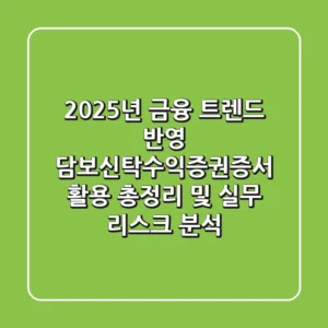 "2025년 금융 트렌드 반영", 담보신탁수익증권증서 활용 총정리 및 실무 리스크 분석