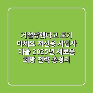 "거절당했다고 포기 마세요", 저신용 사업자 대출, 2025년 새로운 희망 전략 총정리