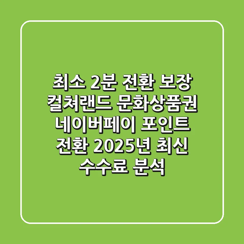 "최소 2분 전환 보장", 컬쳐랜드 문화상품권 네이버페이 포인트 전환 2025년 최신 수수료 분석