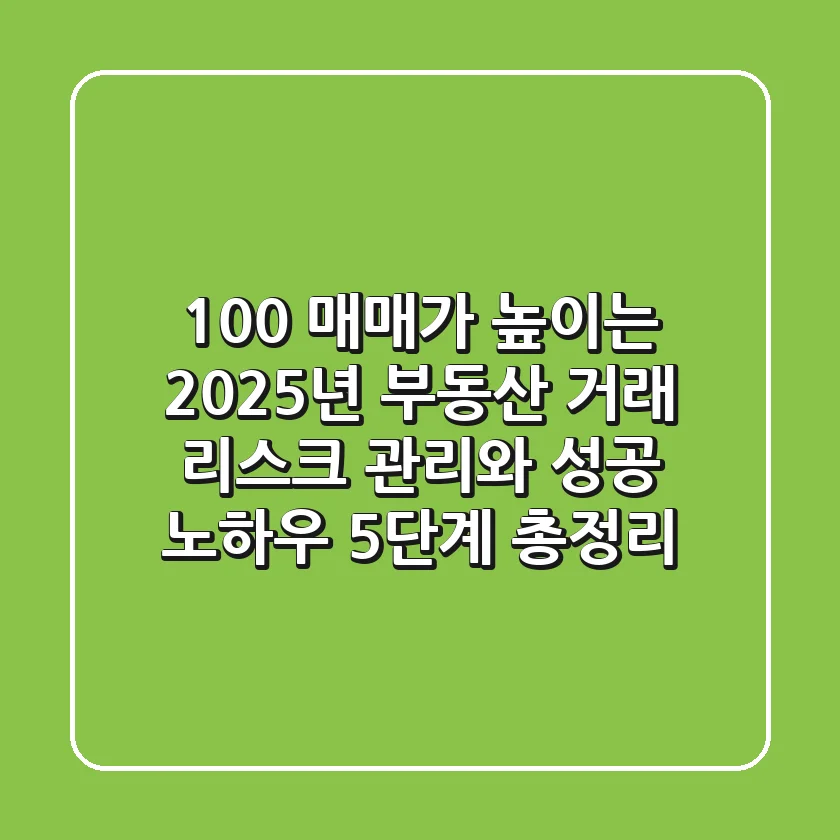 "100% 매매가 높이는", 2025년 부동산 거래, 리스크 관리와 성공 노하우 5단계 총정리