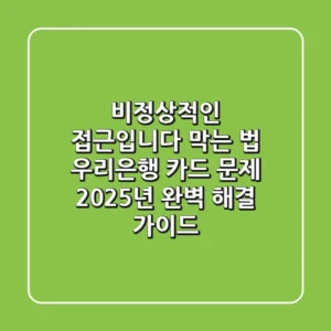 "비정상적인 접근입니다" 막는 법, 우리은행 카드 문제 2025년 완벽 해결 가이드