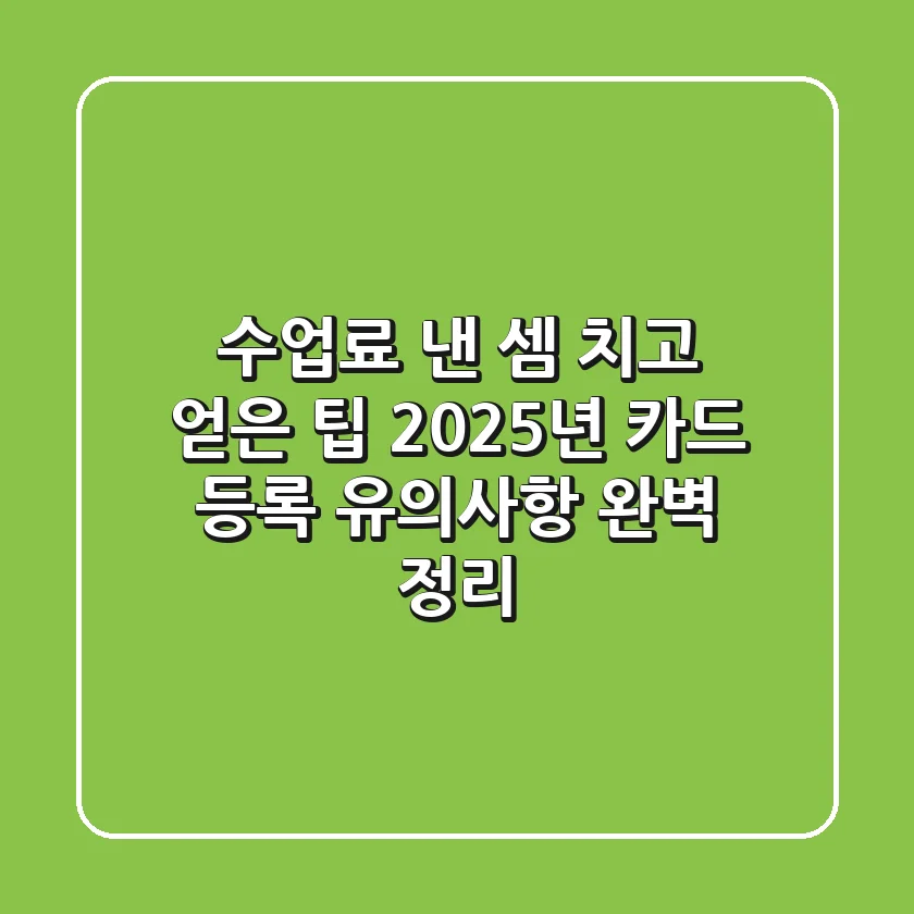 "수업료 낸 셈 치고 얻은 팁", 2025년 카드 등록 유의사항 완벽 정리