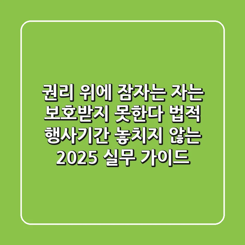 "권리 위에 잠자는 자는 보호받지 못한다", 법적 행사기간 놓치지 않는 2025 실무 가이드